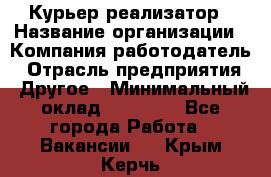 Курьер-реализатор › Название организации ­ Компания-работодатель › Отрасль предприятия ­ Другое › Минимальный оклад ­ 20 000 - Все города Работа » Вакансии   . Крым,Керчь